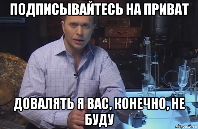 подписывайтесь на приват довалять я вас, конечно, не буду, Мем Я конечно не буду