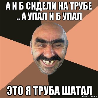 а и б сидели на трубе .. а упал и б упал это я труба шатал, Мем Я твой дом труба шатал