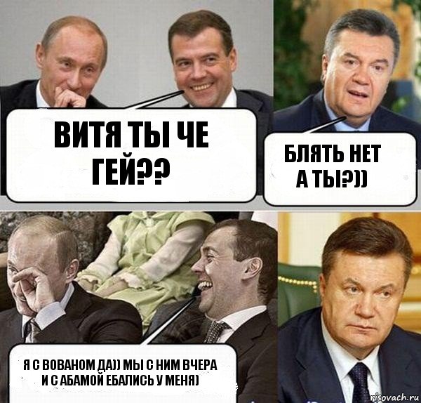 Витя ты че гей?? Блять нет а ты?)) Я с Вованом да)) мы с ним вчера и с абамой ебались у меня)