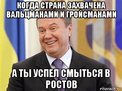 когда страна захвачена вальцманами и гройсманами а ты успел смыться в ростов, Мем Янукович