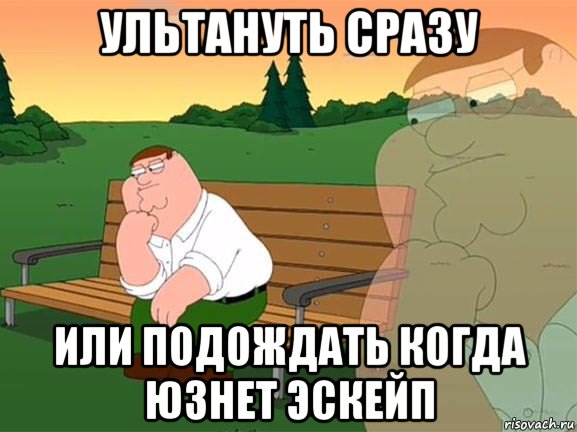 ультануть сразу или подождать когда юзнет эскейп, Мем Задумчивый Гриффин