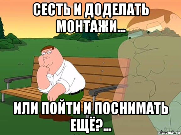 сесть и доделать монтажи... или пойти и поснимать ещё?..., Мем Задумчивый Гриффин