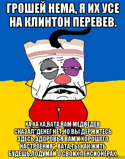 грошей нема, я их усе на клинтон перевев. ха ха ха,вата,вам медведев сказал"денег нет,но вы держитесь здесь,здоровья вам и хорошего настроения". вата,ты как жить будешь,подумай о своих пенсионерах., Мем Западенец - тухлое сало