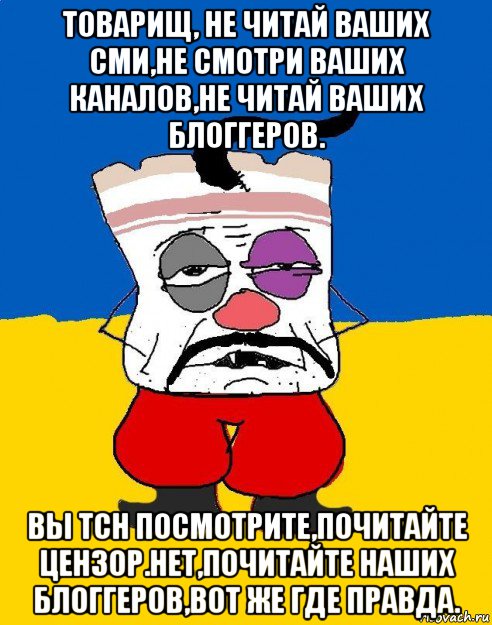 товарищ, не читай ваших сми,не смотри ваших каналов,не читай ваших блоггеров. вы тсн посмотрите,почитайте цензор.нет,почитайте наших блоггеров,вот же где правда., Мем Западенец - тухлое сало