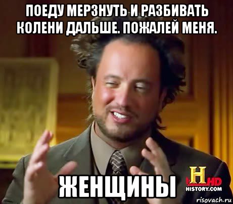 поеду мерзнуть и разбивать колени дальше. пожалей меня. женщины, Мем Женщины (aliens)