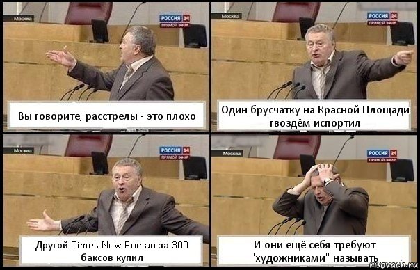 Вы говорите, расстрелы - это плохо Один брусчатку на Красной Площади гвоздём испортил Другой Times New Roman за 300 баксов купил И они ещё себя требуют "художниками" называть, Комикс Жирик в шоке хватается за голову