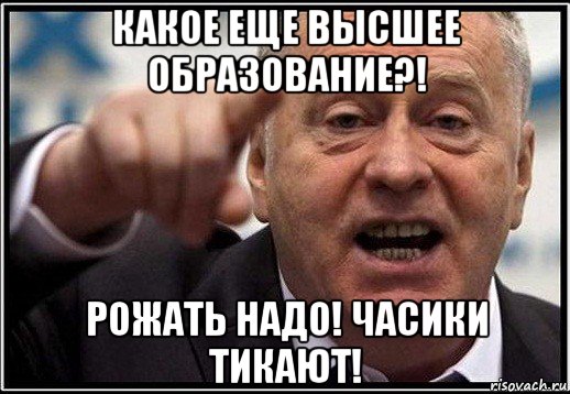 какое еще высшее образование?! рожать надо! часики тикают!