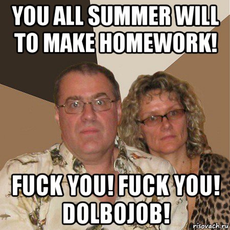 you all summer will to make homework! fuck you! fuck you! dolbojob!, Мем  Злые родители