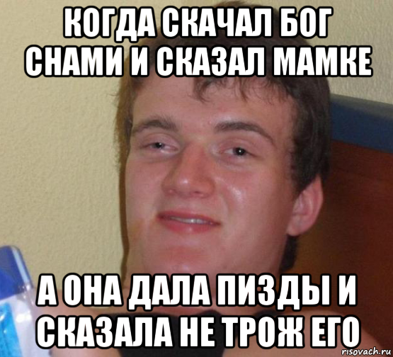 когда скачал бог снами и сказал мамке а она дала пизды и сказала не трож его