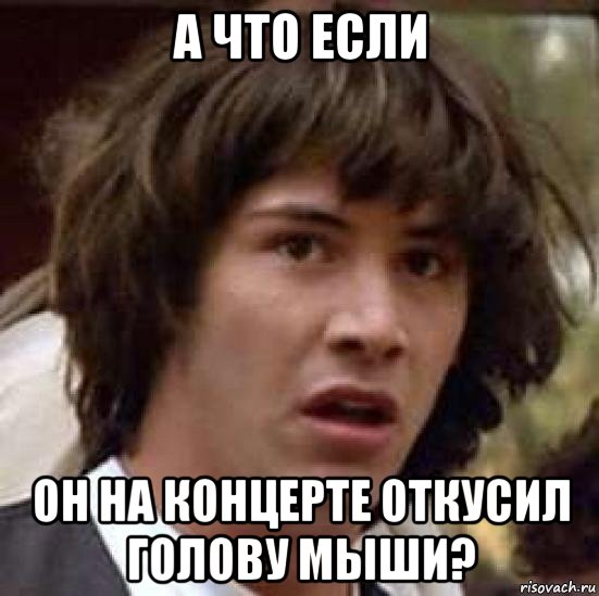 а что если он на концерте откусил голову мыши?, Мем А что если (Киану Ривз)