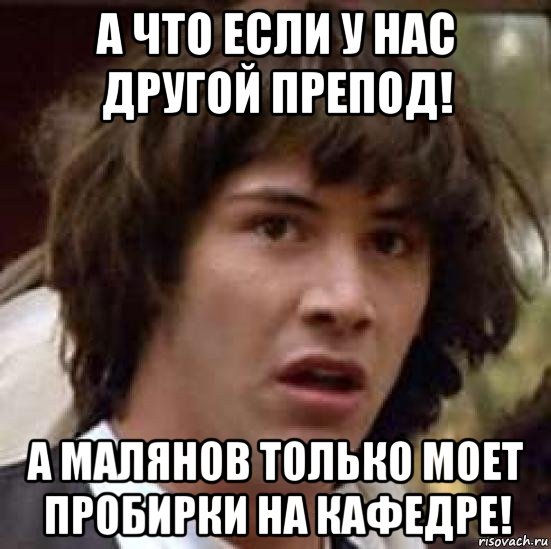 а что если у нас другой препод! а малянов только моет пробирки на кафедре!, Мем А что если (Киану Ривз)