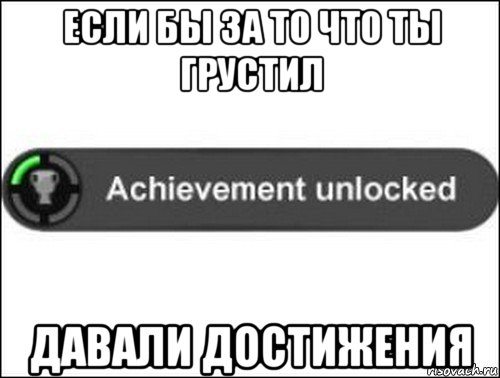 если бы за то что ты грустил давали достижения, Мем achievement unlocked