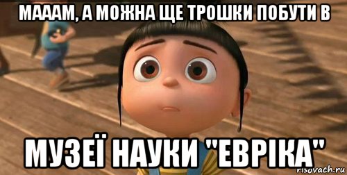 мааам, а можна ще трошки побути в музеї науки "евріка", Мем    Агнес Грю