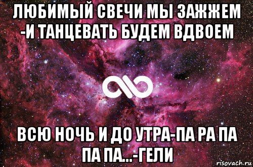 любимый свечи мы зажжем -и танцевать будем вдвоем всю ночь и до утра-па ра па па па...-гели, Мем офигенно