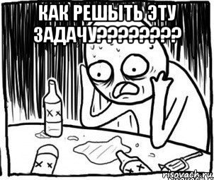 как решыть эту задачу???????? 