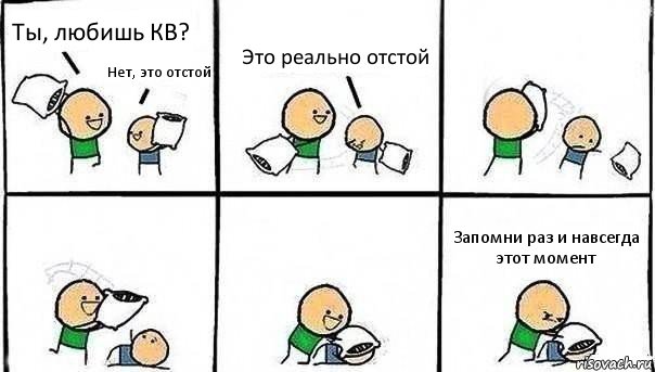 Ты, любишь КВ? Нет, это отстой Это реально отстой Запомни раз и навсегда этот момент, Комикс   Битва подушками