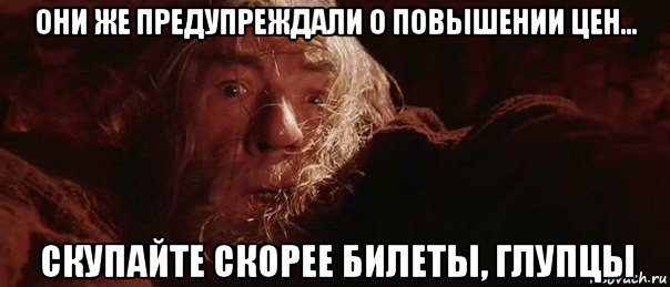 они же предупреждали о повышении цен... скупайте скорее билеты, глупцы, Мем бегите глупцы