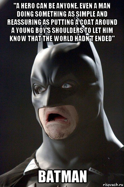 "a hero can be anyone. even a man doing something as simple and reassuring as putting a coat around a young boy's shoulders to let him know that the world hadn't ended" batman