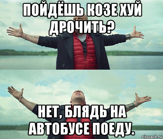 пойдёшь козе хуй дрочить? нет, блядь на автобусе поеду., Мем Безлимитище