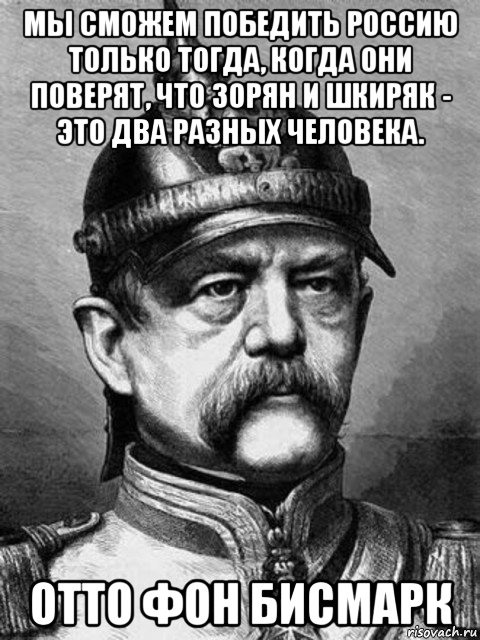 мы сможем победить россию только тогда, когда они поверят, что зорян и шкиряк - это два разных человека. отто фон бисмарк, Мем Бісмарк