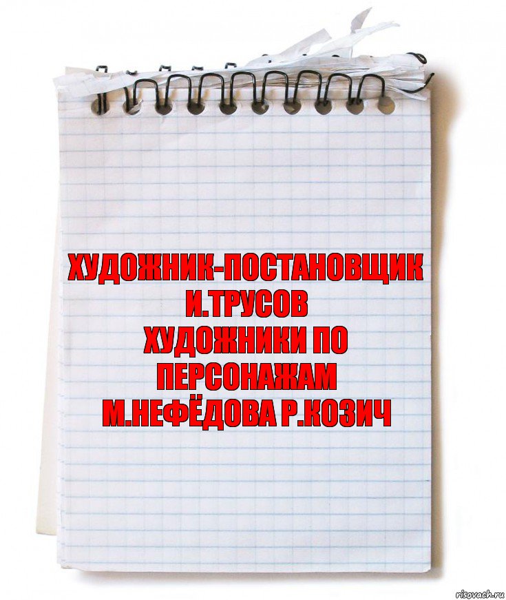 художник-постановщик
И.Трусов
художники по персонажам
М.Нефёдова Р.Козич