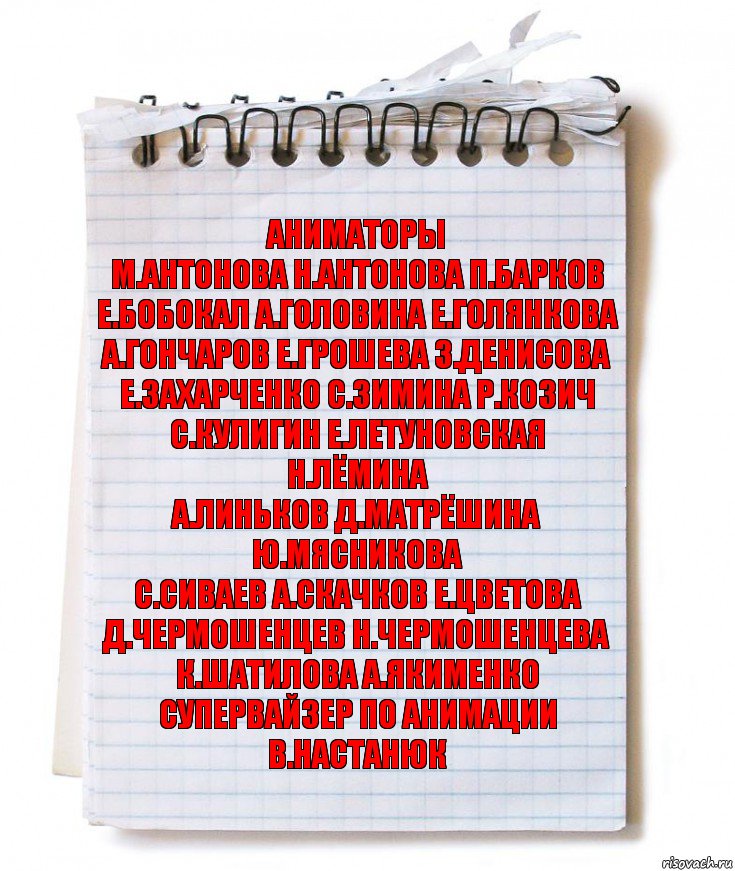 аниматоры
М.Антонова Н.Антонова П.Барков
Е.Бобокал А.Головина Е.Голянкова
А.Гончаров Е.Грошева З.Денисова
Е.Захарченко С.Зимина Р.Козич
С.Кулигин Е.Летуновская Н.Лёмина
А.Линьков Д.Матрёшина Ю.Мясникова
С.Сиваев А.Скачков Е.Цветова
Д.Чермошенцев Н.Чермошенцева
К.Шатилова А.Якименко
супервайзер по анимации
В.Настанюк, Комикс   блокнот с пружинкой