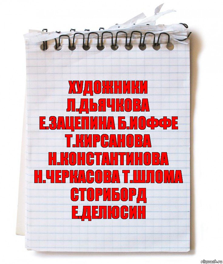 художники
Л.Дьячкова Е.Зацепина Б.Иоффе
Т.Кирсанова Н.Константинова
Н.Черкасова Т.Шлома
сториборд
Е.Делюсин, Комикс   блокнот с пружинкой