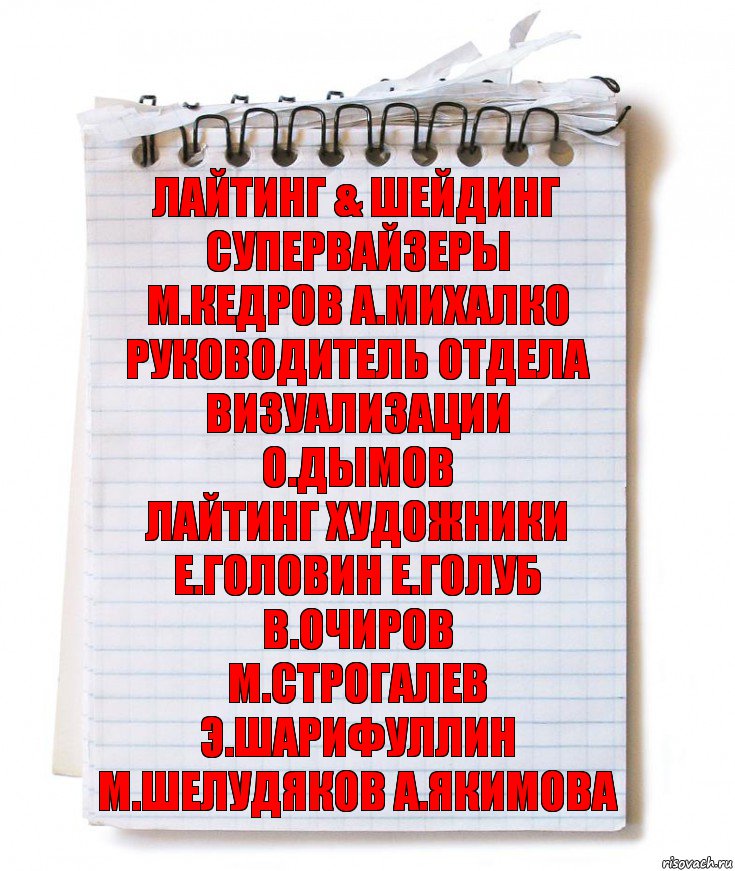 лайтинг & шейдинг супервайзеры
М.Кедров А.Михалко
руководитель отдела визуализации
О.Дымов
лайтинг художники
Е.Головин Е.Голуб В.Очиров
М.Строгалев Э.Шарифуллин
М.Шелудяков А.Якимова, Комикс   блокнот с пружинкой