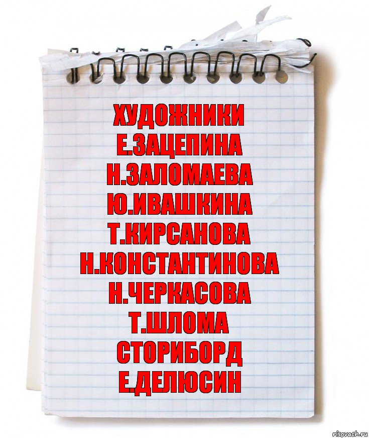 художники
Е.Зацепина
Н.Заломаева
Ю.Ивашкина
Т.Кирсанова
Н.Константинова
Н.Черкасова
Т.Шлома
сториборд
Е.Делюсин