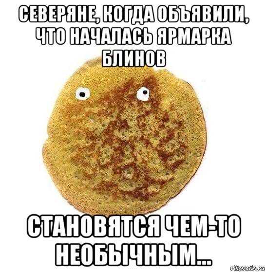 северяне, когда объявили, что началась ярмарка блинов становятся чем-то необычным...