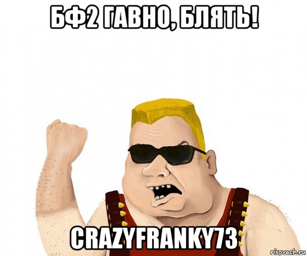 бф2 гавно, блять! crazyfranky73, Мем Боевой мужик блеать