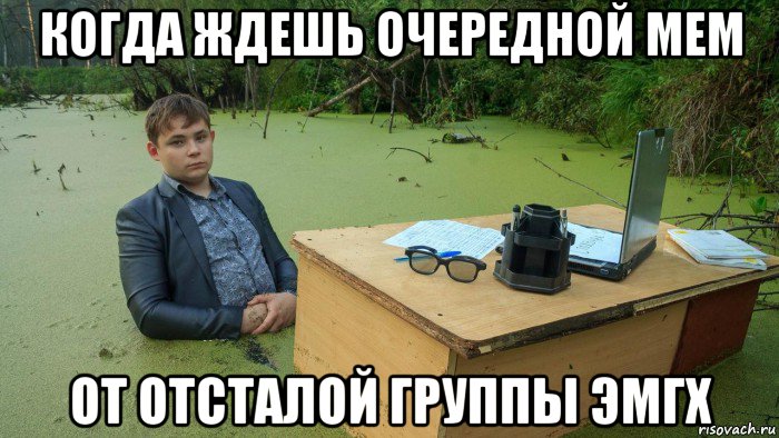 когда ждешь очередной мем от отсталой группы эмгх, Мем  Парень сидит в болоте