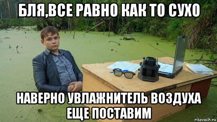 бля,все равно как то сухо наверно увлажнитель воздуха еще поставим, Мем  Парень сидит в болоте