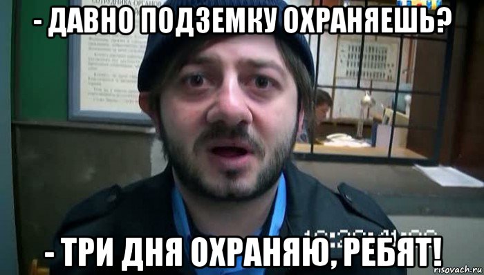 - давно подземку охраняешь? - три дня охраняю, ребят!, Мем Бородач