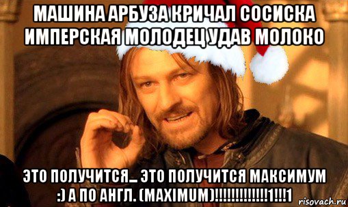 машина арбуза кричал сосиска имперская молодец удав молоко это получится... это получится максимум :) а по англ. (maximum)!!!!!!!!!!!!!1!!!1, Мем  Боромир Новый год