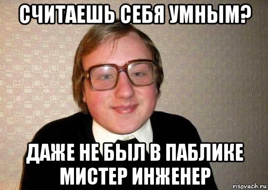 считаешь себя умным? даже не был в паблике мистер инженер, Мем Ботан