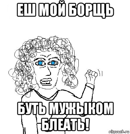 еш мой борщь буть мужыком блеать!