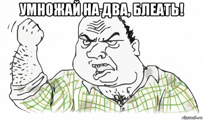 умножай на два, блеать! , Мем Будь мужиком