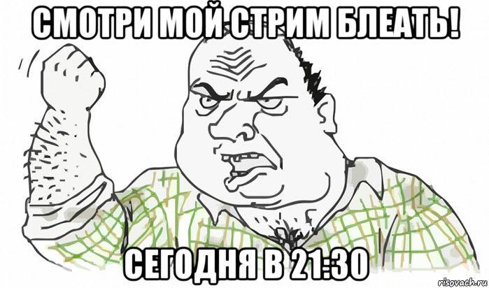 смотри мой стрим блеать! сегодня в 21:30, Мем Будь мужиком