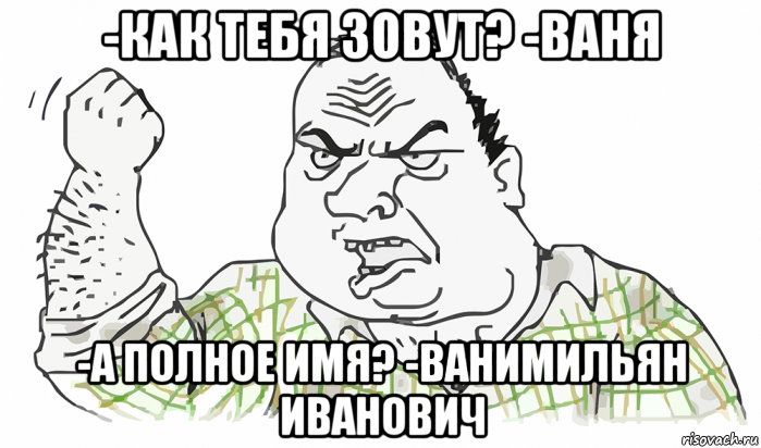 -как тебя зовут? -ваня -а полное имя? -ванимильян иванович, Мем Будь мужиком