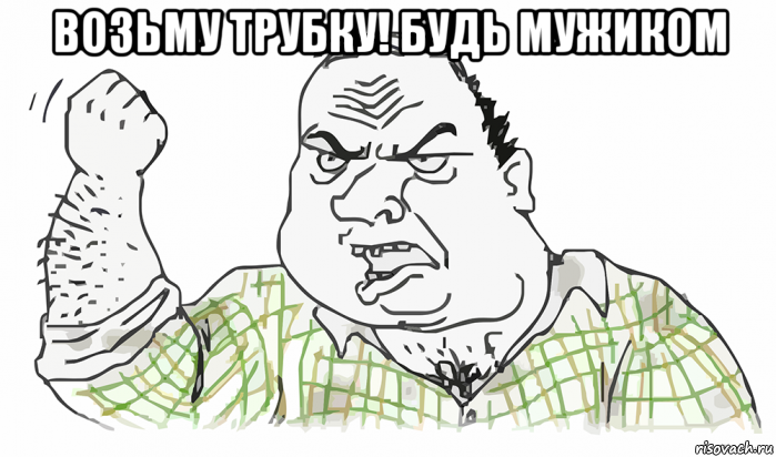 возьму трубку! будь мужиком , Мем Будь мужиком