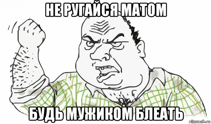 не ругайся матом будь мужиком блеать, Мем Будь мужиком