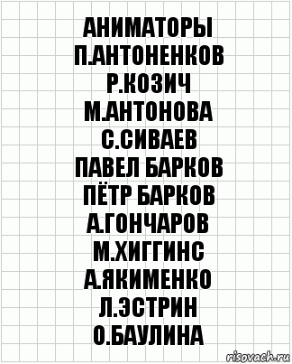 аниматоры
П.Антоненков
Р.Козич
М.Антонова
С.Сиваев
Павел Барков
Пётр Барков
А.Гончаров
М.Хиггинс
А.Якименко
Л.Эстрин
О.Баулина, Комикс  бумага