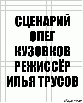 сценарий
Олег Кузовков
режиссёр
Илья Трусов, Комикс  бумага