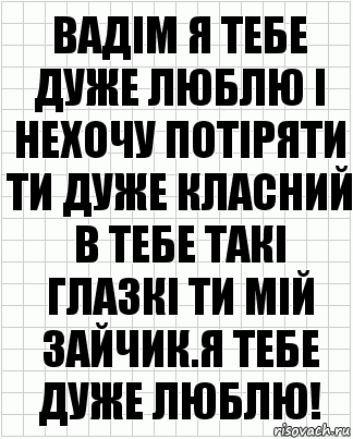 Вадім я тебе дуже люблю і нехочу потіряти ти дуже класний в тебе такі глазкі ти мій зайчик.Я тебе дуже люблю!, Комикс  бумага