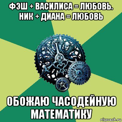 фэш + василиса = любовь. ник + диана = любовь обожаю часодейную математику