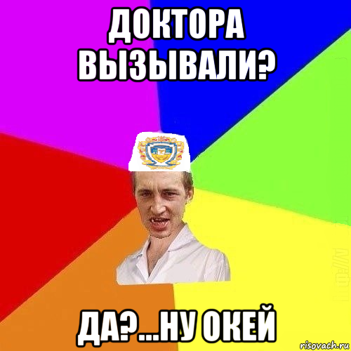 доктора вызывали? да?...ну окей