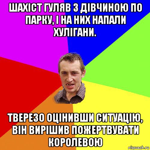 шахіст гуляв з дівчиною по парку, і на них напали хулігани. тверезо оцінивши ситуацію, він вирішив пожертвувати королевою, Мем Чоткий паца