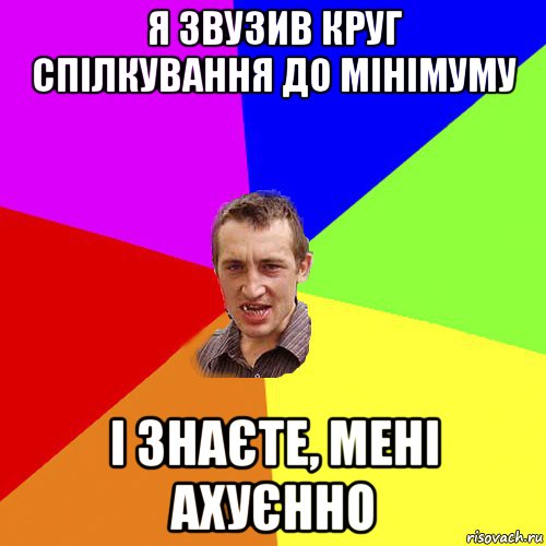 я звузив круг спілкування до мінімуму і знаєте, мені ахуєнно, Мем Чоткий паца