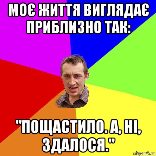 моє життя виглядає приблизно так: "пощастило. а, ні, здалося.", Мем Чоткий паца